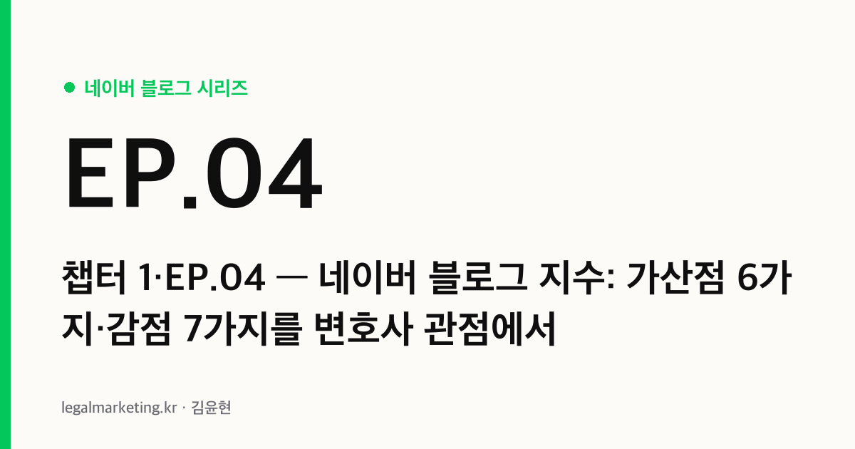 네이버 블로그 지수 가산점 6가지·감점 7가지 — 변호사 블로그 관점 (네이버 알고리즘 시리즈 챕터 1·EP.04 커버)