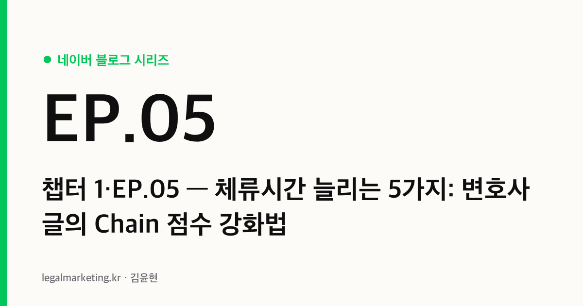 변호사 블로그 체류시간 늘리는 5가지 — 네이버 Chain 점수 강화법 (네이버 알고리즘 시리즈 챕터 1·EP.05 커버)