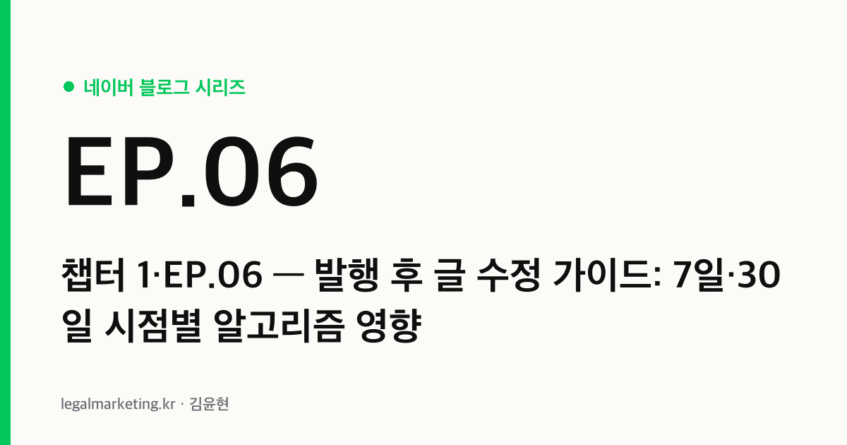 네이버 블로그 발행 후 글 수정 가이드 — 7일·30일 시점별 알고리즘 영향 (네이버 알고리즘 시리즈 챕터 1·EP.06 커버)